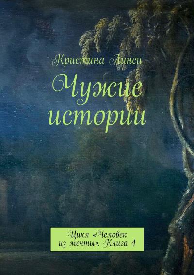 Книга Чужие истории. Цикл «Человек из мечты». Книга 4 (Кристина Линси)